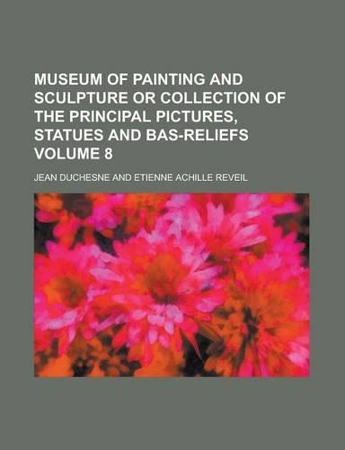 Museum of Painting and Sculpture or Collection of the Principal Pictures, Statues and Bas-Reliefs Volume 8: (English)