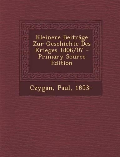 Kleinere Beitrage Zur Geschichte Des Krieges 1806/07 - Primary Source Edition: (German)