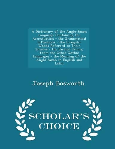 A Dictionary of the Anglo-Saxon Language: Containing the Accentuation - The Grammatical Inflections - The Irregular Words Referred to Their Themes - The Parallel Terms, from the Other Gothic