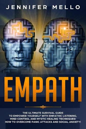 Empath: The Ultimate Survival Guide to Empower Yourself with Empathic Listening, Mind Control and Mystic Healing Techniques! How to Overcome Panic Attacks a