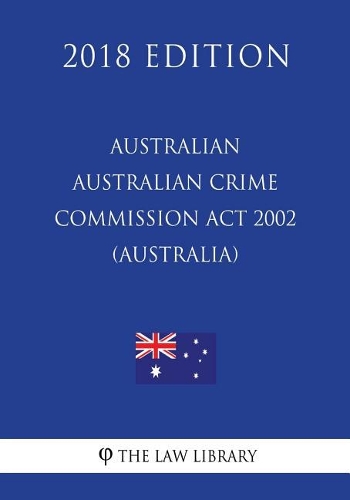 Australian Crime Commission Act 2002 (Australia) (2018 Edition)