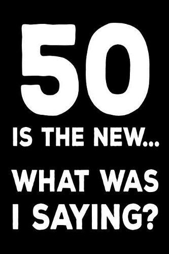 50 Is The New... What Was I Saying?: 6x9 Notebook, Ruled, Funny 50th Birthday Celebration, Guest Book, Well-Wishes, Message Journal