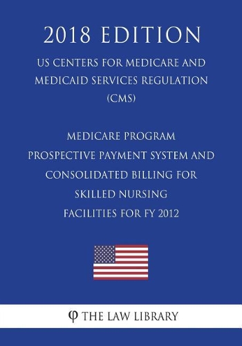 Medicare Program - Prospective Payment System and Consolidated Billing for Skilled Nursing Facilities for FY 2012 (US Centers for Medicare and Medicaid Services Regulation) (CMS) (2018 Edition)