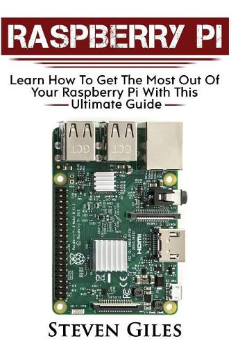 Raspberry Pi: Ultimate Guide For Rasberry Pi, User guide To Get The Most Out Of Your Investment, Hacking, Programming, Python, Best Hardware, Beginners Guide To R