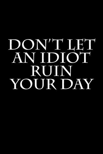 Don't Let an Idiot Ruin Your Day