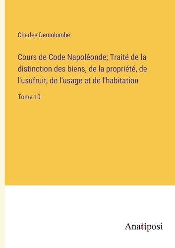 Cours de Code Napoléonde; Traité de la distinction des biens, de la propriété, de l'usufruit, de l'usage et de l'habitation