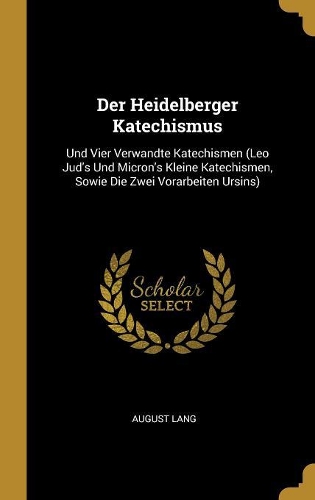 Heidelberger Katechismus: Und Vier Verwandte Katechismen (Leo Jud's Und Micron's Kleine Katechismen, Sowie Die Zwei Vorarbeiten Ursins)