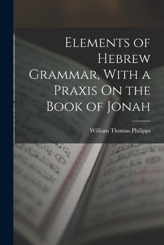 Elements of Hebrew Grammar, With a Praxis On the Book of Jonah