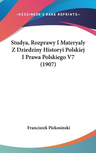 Studya, Rozprawy I Materyaly Z Dziedziny Historyi Polskiej I Prawa Polskiego V7 (1907)