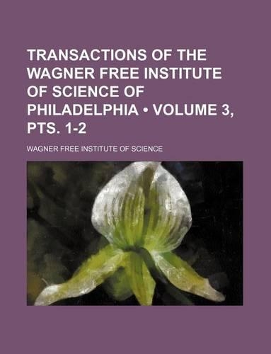 Transactions of the Wagner Free Institute of Science of Philadelphia (Volume 3,