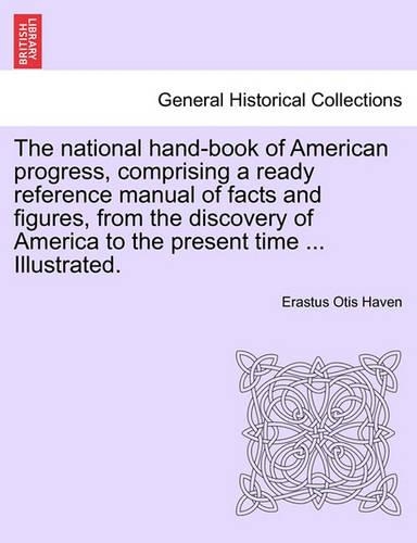 The National Hand-Book of American Progress, Comprising a Ready Reference Manual of Facts and Figures, from the Discovery of America to the Present Time ... Illustrated.