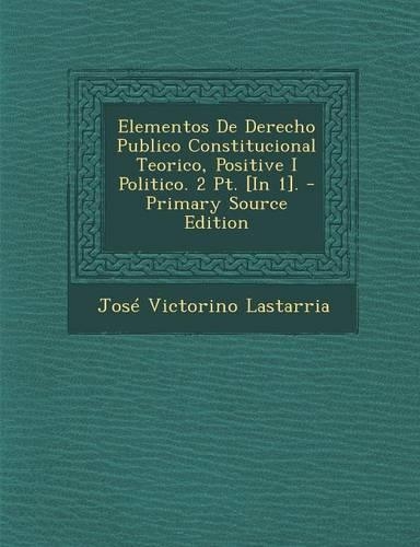 Elementos de Derecho Publico Constitucional Teorico, Positive I Politico. 2 PT. [In 1]. - Primary Source Edition: (Spanish)