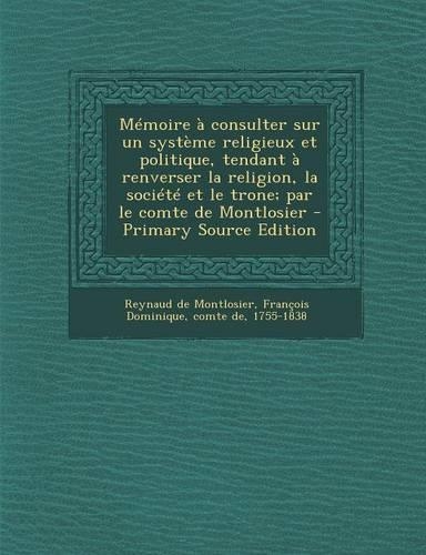 Memoire a Consulter Sur Un Systeme Religieux Et Politique, Tendant a Renverser La Religion, La Societe Et Le Trone; Par Le Comte de Montlosier - Prima