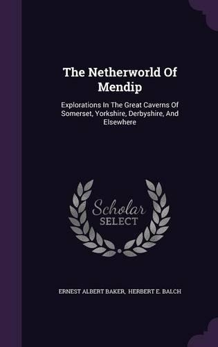 The Netherworld of Mendip: Explorations in the Great Caverns of Somerset, Yorkshire, Derbyshire, and Elsewhere(English)