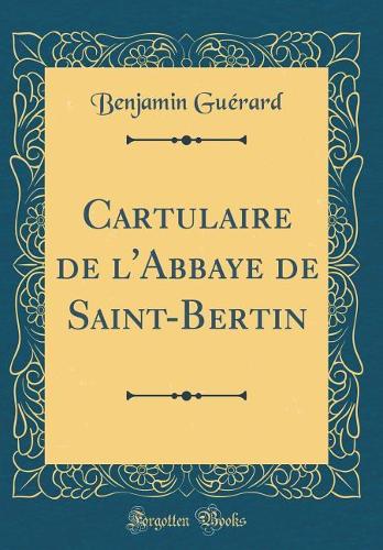 Cartulaire de l'Abbaye de Saint-Bertin (Classic Reprint)