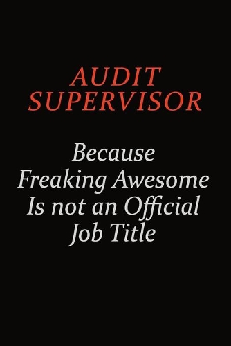 Audit Supervisor Because Freaking Awesome Is Not An Official Job Title