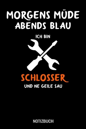 Morgens müde abends blau ich bin Schlosser und ne geile Sau: A5 Notizbuch Dot Grid / Punktraster 120 Seiten für Schlosser