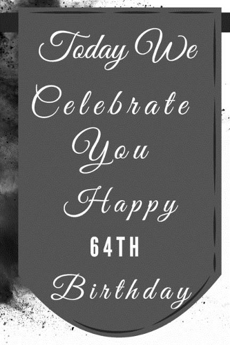 Today We Celebrate You Happy 64th Birthday: 64th Birthday Gift / Journal / Notebook / Diary / Unique Greeting & Birthday Card Alternative