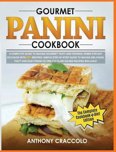 Gourmet Panini Cookbook: RECIPE BOOK and COOKING INFO Edition: A Complete Guide to Making Gourmet Tasty and Original Panini for Any Occasion with 80 + Recipes: Simple Step-B