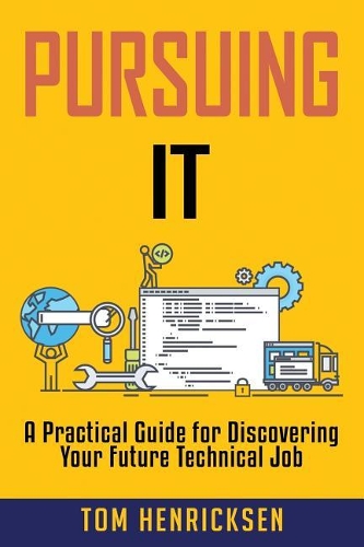 Pursuing IT: A Practical Guide for Discovering Your Future Technical Job