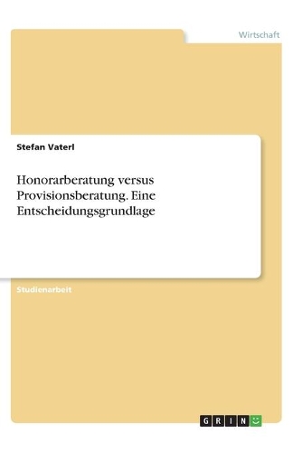 Honorarberatung versus Provisionsberatung. Eine Entscheidungsgrundlage