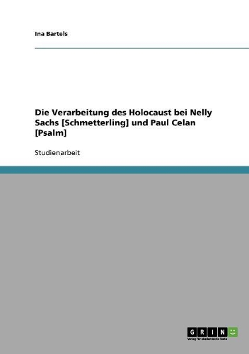 Die Verarbeitung des Holocaust bei Nelly Sachs [Schmetterling] und Paul Celan [Psalm]: (German)