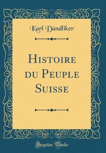 Histoire du Peuple Suisse (Classic Reprint)