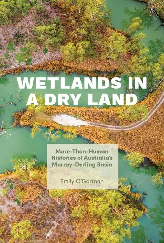 Wetlands in a Dry Land: More-Than-Human Histories of Australia's Murray-Darling Basin(Weyerhaeuser Environmental BooksWeyerhaeuser Environmental BooksWeyerhaeuser Environmental BooksWeyerhaeuser Environmental BooksWeyerhaeuser Environ)