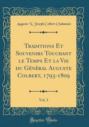 Traditions Et Souvenirs Touchant le Temps Et la Vie du Général Auguste Colbert, 1793-1809, Vol. 3 (Classic Reprint)