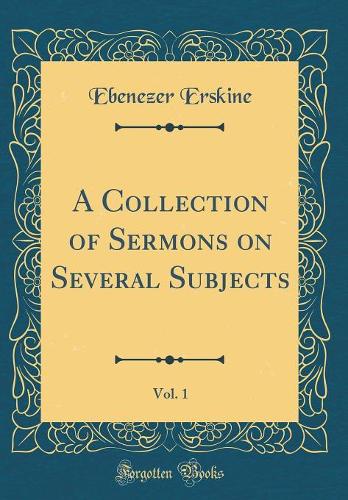 A Collection of Sermons on Several Subjects, Vol. 1 (Classic Reprint)