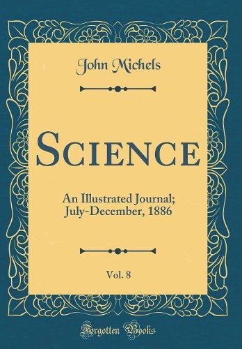 Science, Vol. 8: An Illustrated Journal; July-December, 1886 (Classic Reprint)