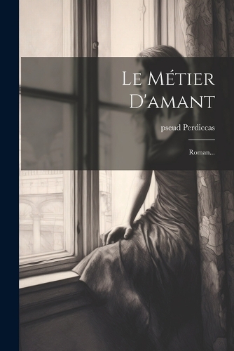 Le Métier D'amant: Roman...