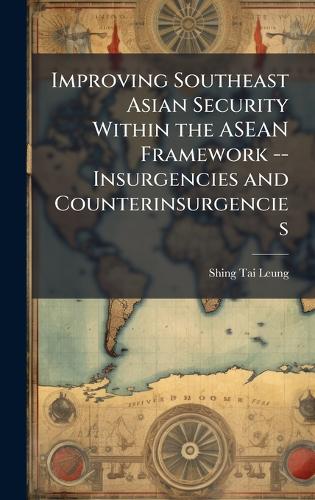 Improving Southeast Asian Security Within the ASEAN Framework -- Insurgencies and Counterinsurgencies