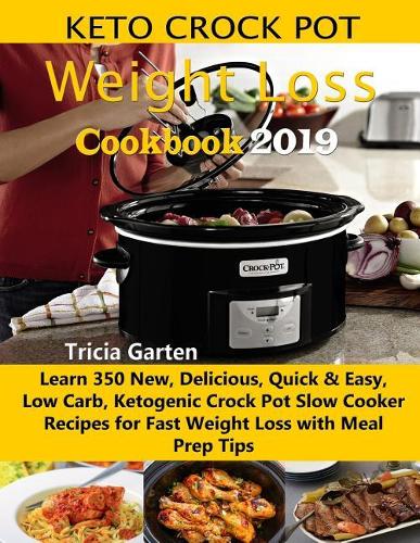 Keto Crock Pot Weight Loss Cookbook 2019: Learn 350 New, Delicious, Quick & Easy, Low Carb, Ketogenic Crock Pot Slow Cooker Recipes for Fast Weight Loss with Meal Prep Tips
