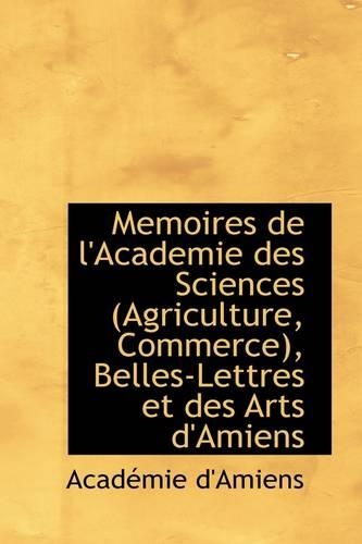 Memoires de L'Academie Des Sciences (Agriculture, Commerce), Belles-Lettres Et Des Arts D'Amiens