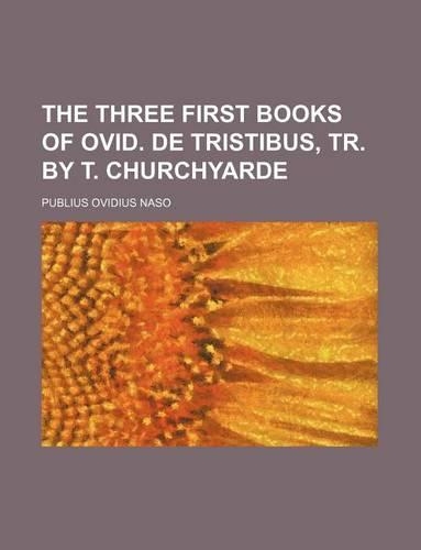The Three First Books of Ovid. de Tristibus, Tr. by T. Churchyarde