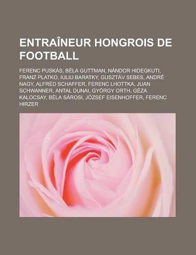 Entraineur Hongrois de Football: Ferenc Puskas, Bela Guttman, Nandor Hidegkuti, Franz Platko, Iuliu Baratky, Gusztav Sebes, Andre Nagy, Alfred Schaffer, Ferenc Lhottka, Juan Schwann(French)