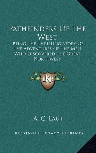 Pathfinders Of The West: Being The Thrilling Story Of The Adventures Of The Men Who Discovered The Great Northwest