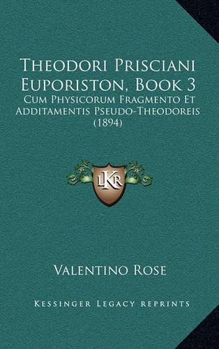 Theodori Prisciani Euporiston, Book 3: Cum Physicorum Fragmento Et Additamentis Pseudo-Theodoreis (1894)(English)