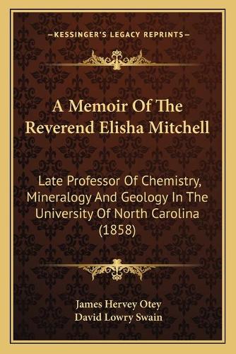 A Memoir Of The Reverend Elisha Mitchell: Late Professor Of Chemistry, Mineralogy And Geology In The University Of North Carolina (1858)