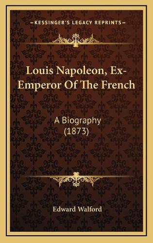 Louis Napoleon, Ex-Emperor Of The French: A Biography (1873)