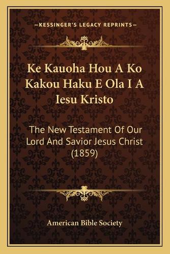 Ke Kauoha Hou A Ko Kakou Haku E Ola I A Iesu Kristo: The New Testament Of Our Lord And Savior Jesus Christ (1859)(Greek, Modern (after 1453))