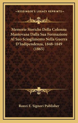Memorie Storiche Della Colonna Mantovana Dalla Sua Formazione Al Suo Scioglimento Nella Guerra D'Indipendenza, 1848-1849 (1865)