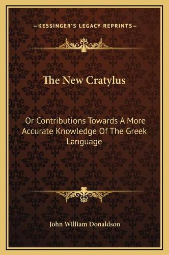 The New Cratylus: Or Contributions Towards A More Accurate Knowledge Of The Greek Language(English)