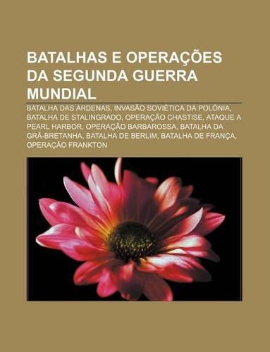 Batalhas E Operacoes Da Segunda Guerra Mundial: Batalha Das Ardenas, Invasao Sovietica Da Polonia, Batalha de Stalingrado, Operacao Chastise(Portuguese)