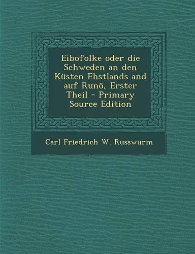 Eibofolke Oder Die Schweden an Den Kusten Ehstlands and Auf Runo, Erster Theil - Primary Source Edition: (German)