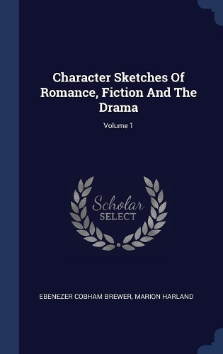 Character Sketches Of Romance, Fiction And The Drama; Volume 1