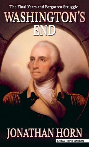 Washington's End: The Final Years and Forgotten Struggle