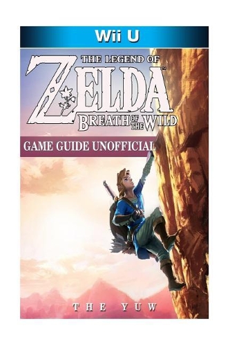 The Legend of Zelda Breath of the Wild Wii U Game Guide Unofficial