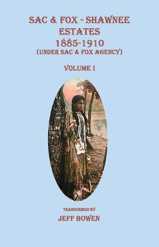 Sac & Fox - Shawnee Estates 1885-1910 (Under Sac & Fox Agency), Volume I: (I Sac & Fox - Shawnee Estates)